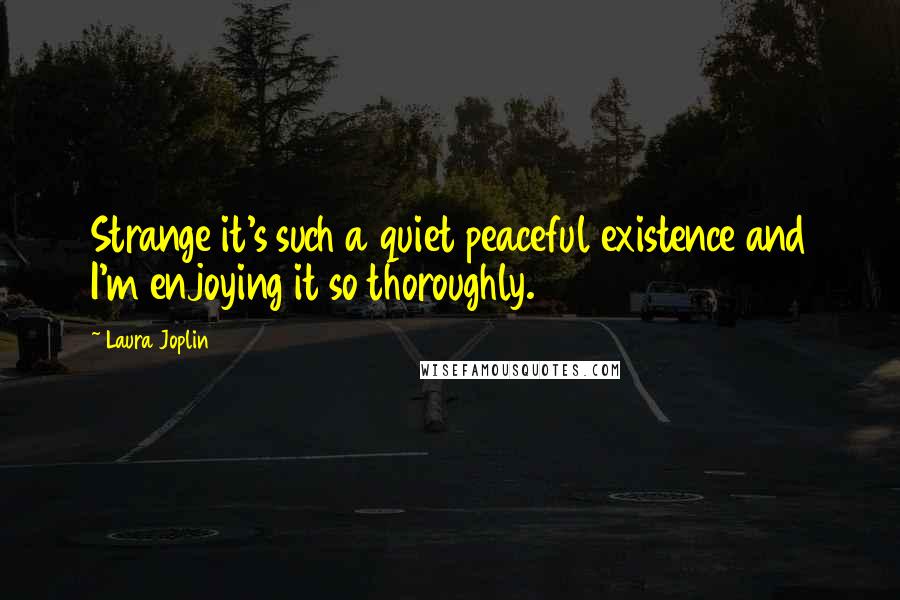 Laura Joplin Quotes: Strange it's such a quiet peaceful existence and I'm enjoying it so thoroughly.