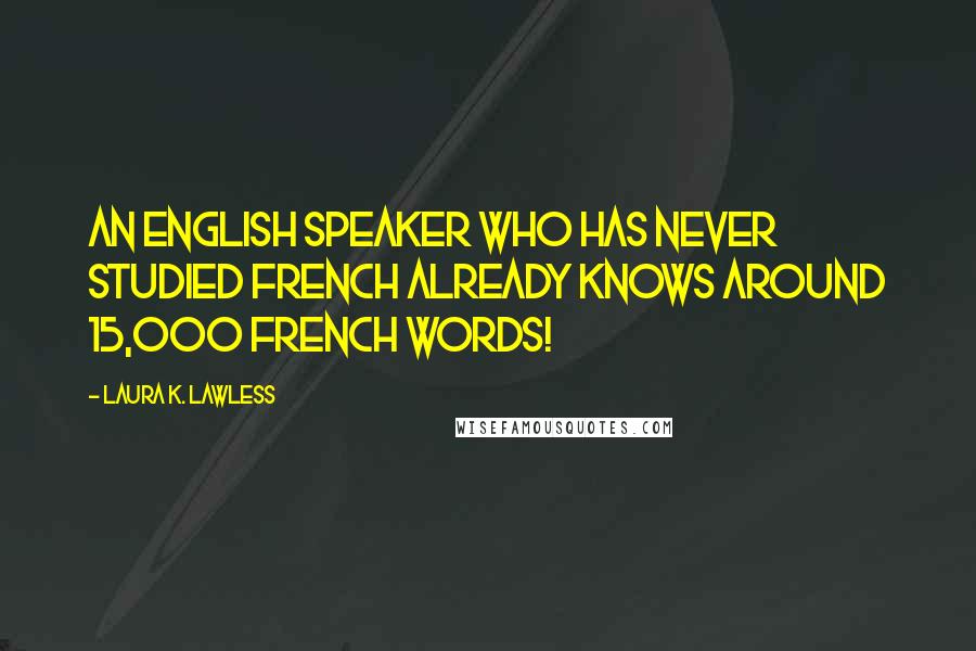 Laura K. Lawless Quotes: An English speaker who has never studied French already knows around 15,000 French words!