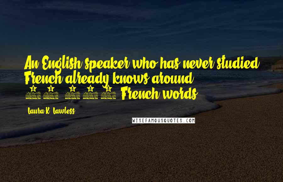 Laura K. Lawless Quotes: An English speaker who has never studied French already knows around 15,000 French words!