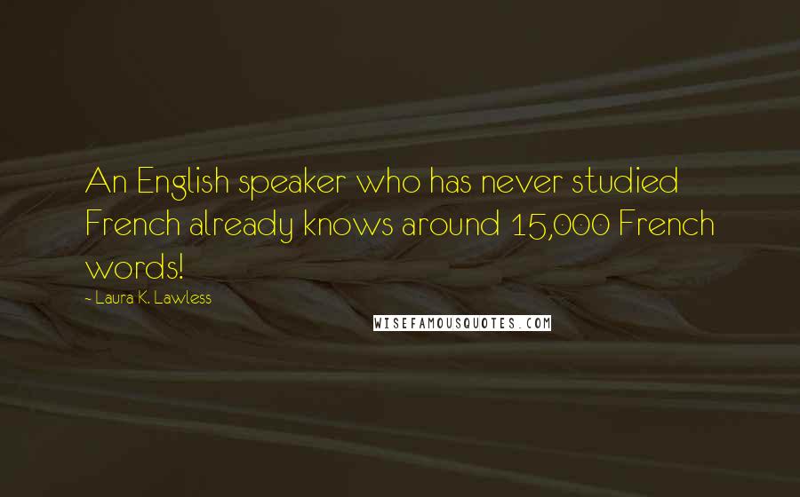 Laura K. Lawless Quotes: An English speaker who has never studied French already knows around 15,000 French words!