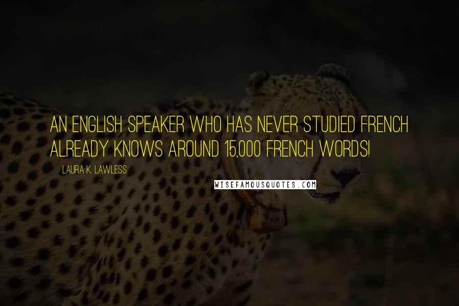 Laura K. Lawless Quotes: An English speaker who has never studied French already knows around 15,000 French words!