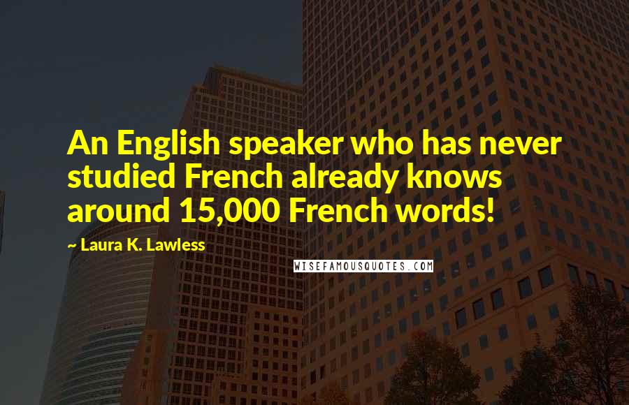 Laura K. Lawless Quotes: An English speaker who has never studied French already knows around 15,000 French words!