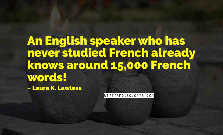 Laura K. Lawless Quotes: An English speaker who has never studied French already knows around 15,000 French words!