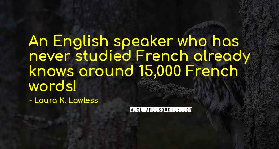 Laura K. Lawless Quotes: An English speaker who has never studied French already knows around 15,000 French words!