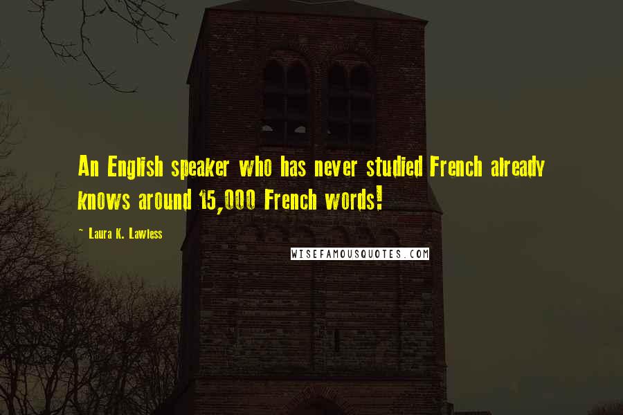 Laura K. Lawless Quotes: An English speaker who has never studied French already knows around 15,000 French words!