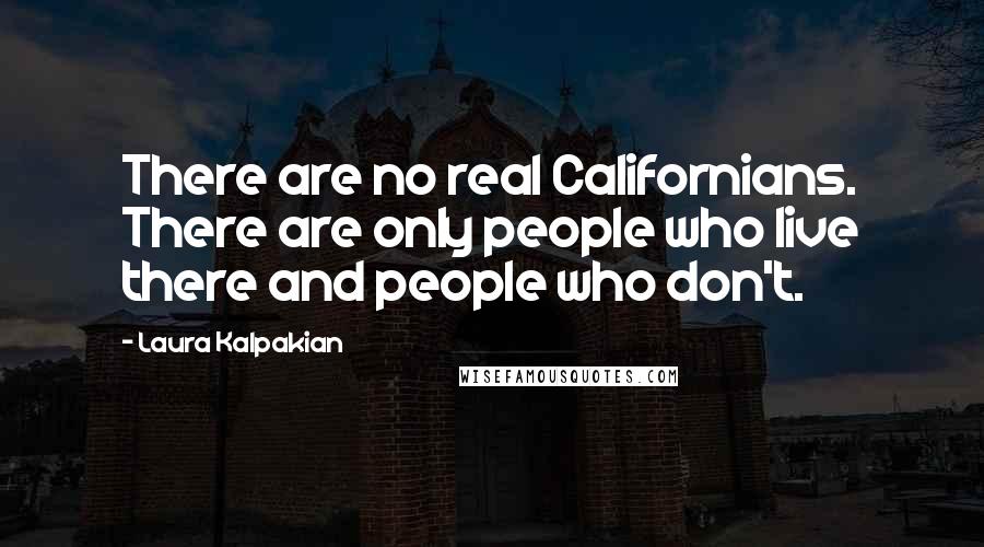 Laura Kalpakian Quotes: There are no real Californians. There are only people who live there and people who don't.