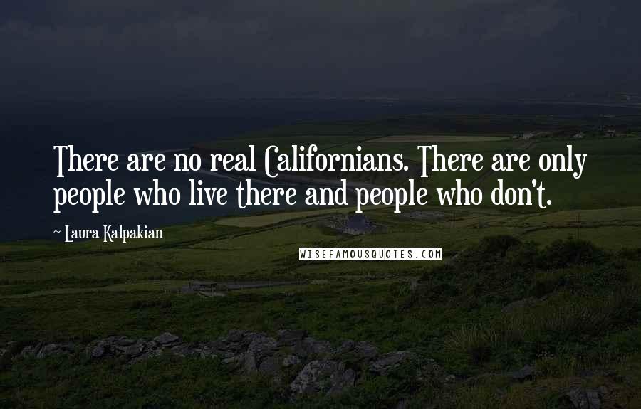 Laura Kalpakian Quotes: There are no real Californians. There are only people who live there and people who don't.