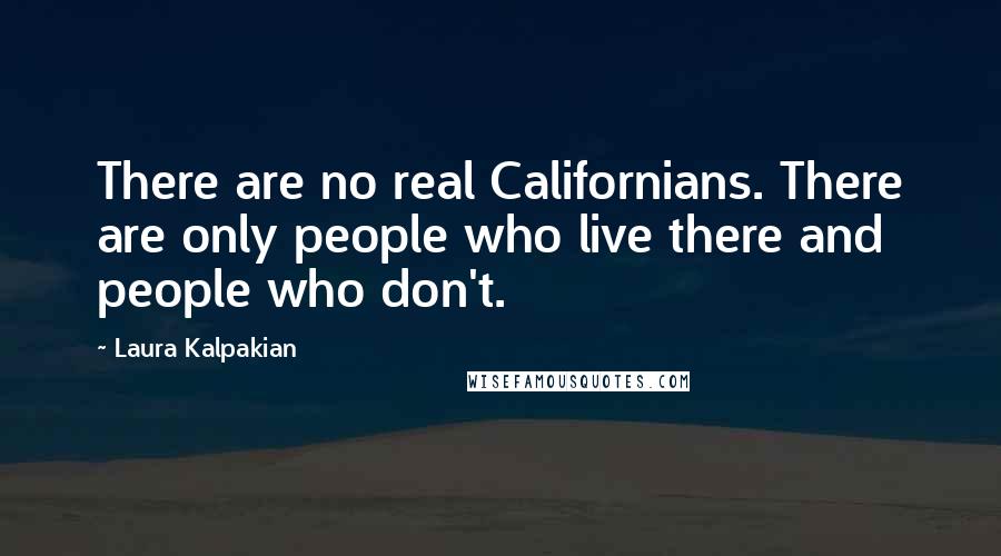 Laura Kalpakian Quotes: There are no real Californians. There are only people who live there and people who don't.