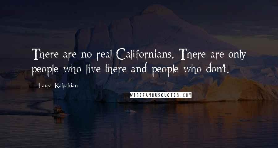 Laura Kalpakian Quotes: There are no real Californians. There are only people who live there and people who don't.