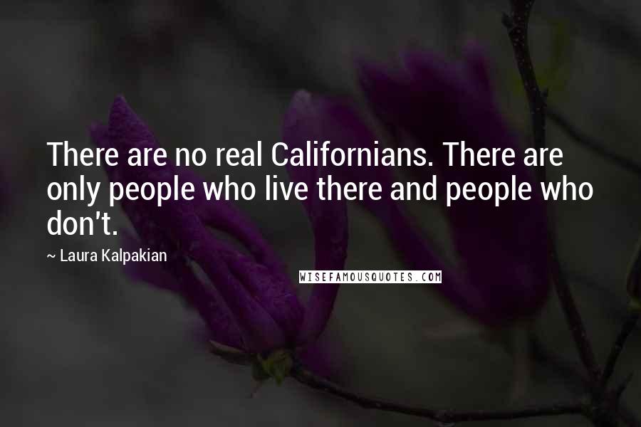 Laura Kalpakian Quotes: There are no real Californians. There are only people who live there and people who don't.