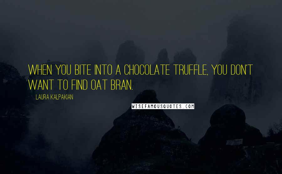 Laura Kalpakian Quotes: When you bite into a chocolate truffle, you don't want to find oat bran.