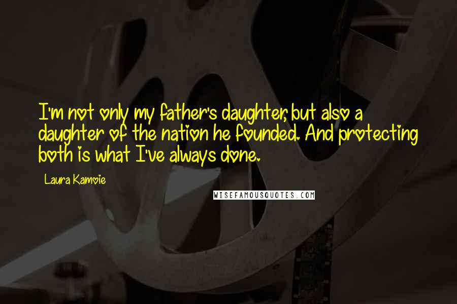 Laura Kamoie Quotes: I'm not only my father's daughter, but also a daughter of the nation he founded. And protecting both is what I've always done.