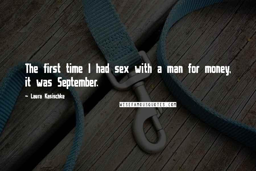 Laura Kasischke Quotes: The first time I had sex with a man for money, it was September.