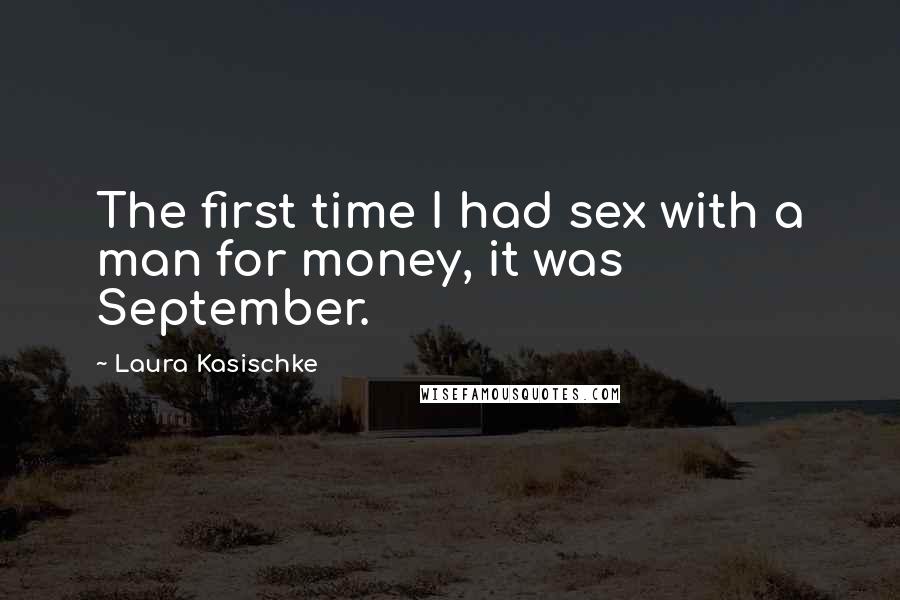 Laura Kasischke Quotes: The first time I had sex with a man for money, it was September.