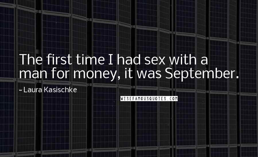 Laura Kasischke Quotes: The first time I had sex with a man for money, it was September.