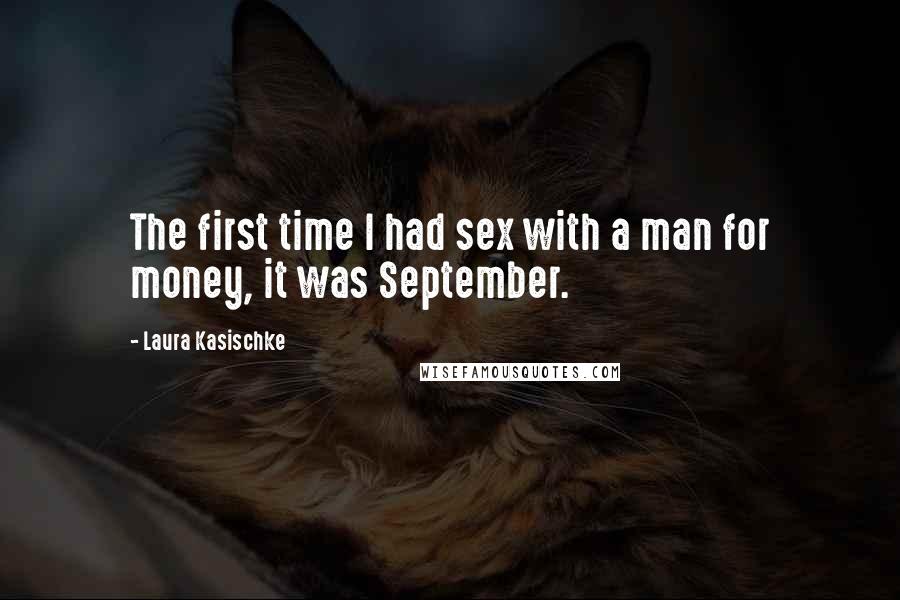 Laura Kasischke Quotes: The first time I had sex with a man for money, it was September.