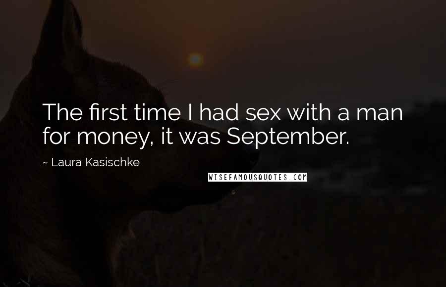 Laura Kasischke Quotes: The first time I had sex with a man for money, it was September.