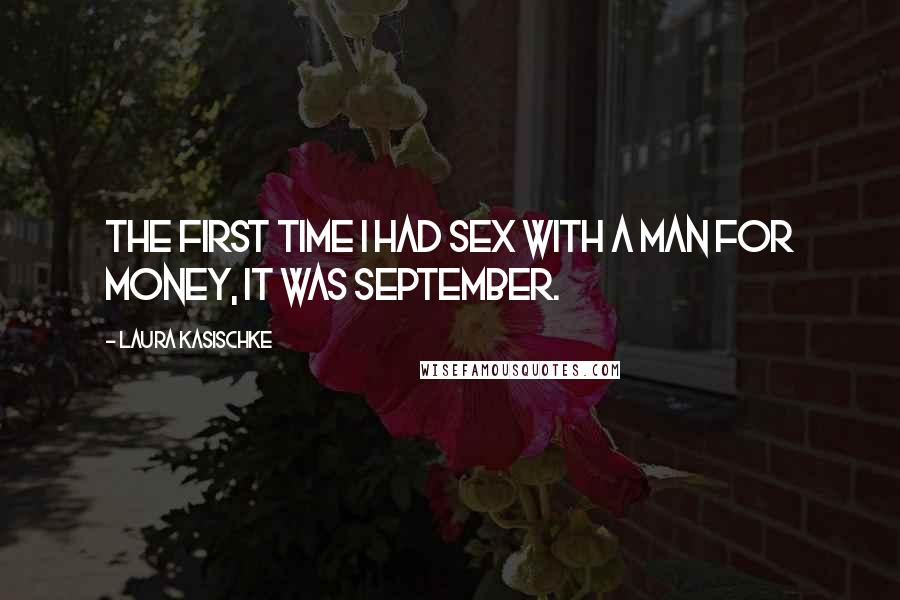 Laura Kasischke Quotes: The first time I had sex with a man for money, it was September.