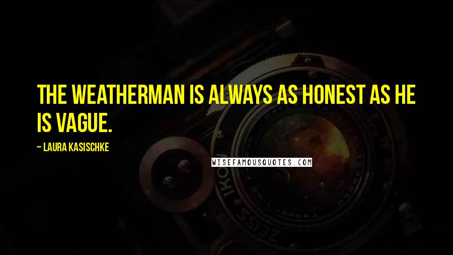 Laura Kasischke Quotes: The weatherman is always as honest as he is vague.