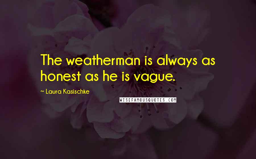 Laura Kasischke Quotes: The weatherman is always as honest as he is vague.