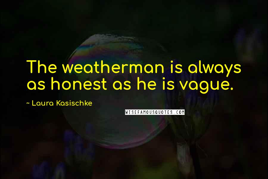 Laura Kasischke Quotes: The weatherman is always as honest as he is vague.