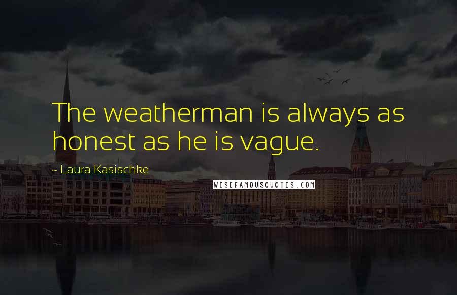 Laura Kasischke Quotes: The weatherman is always as honest as he is vague.