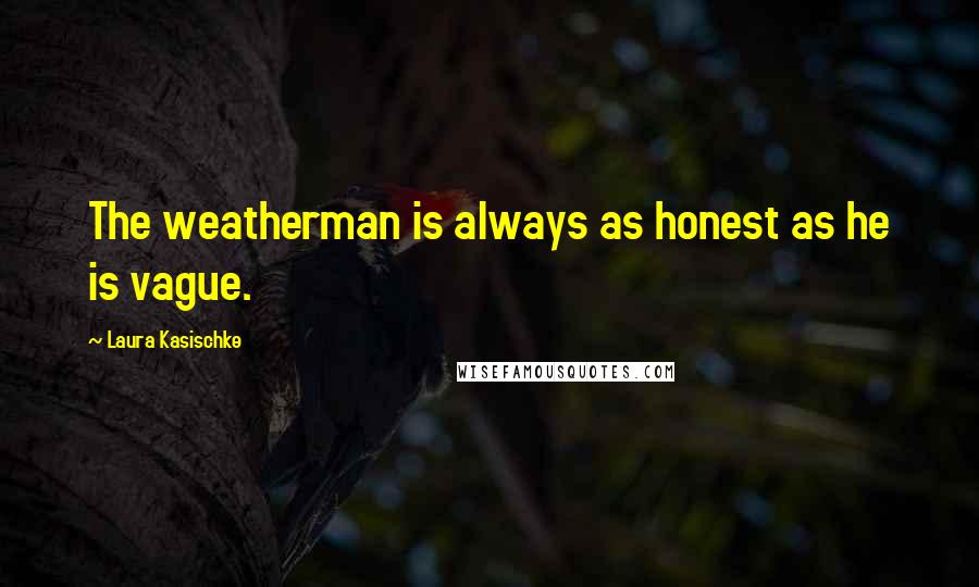 Laura Kasischke Quotes: The weatherman is always as honest as he is vague.