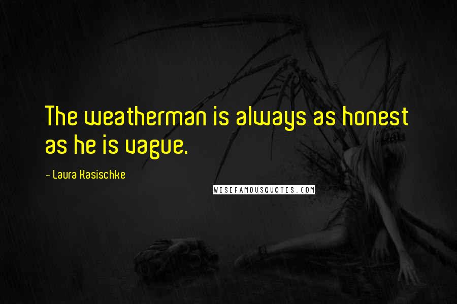 Laura Kasischke Quotes: The weatherman is always as honest as he is vague.