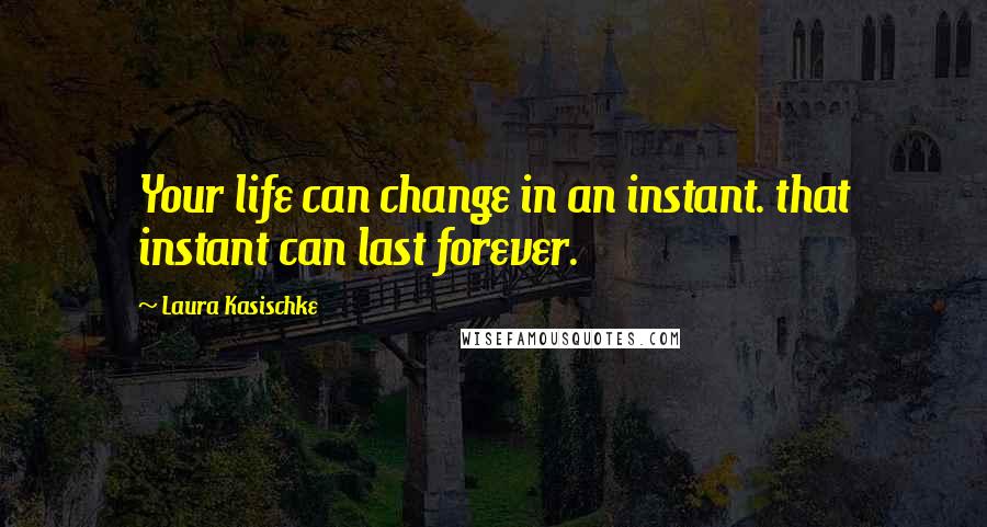 Laura Kasischke Quotes: Your life can change in an instant. that instant can last forever.