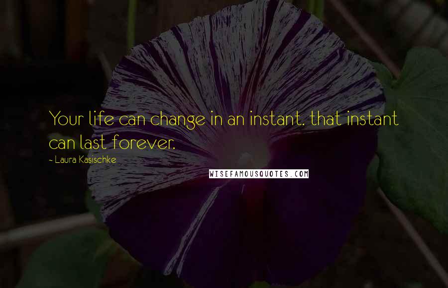 Laura Kasischke Quotes: Your life can change in an instant. that instant can last forever.