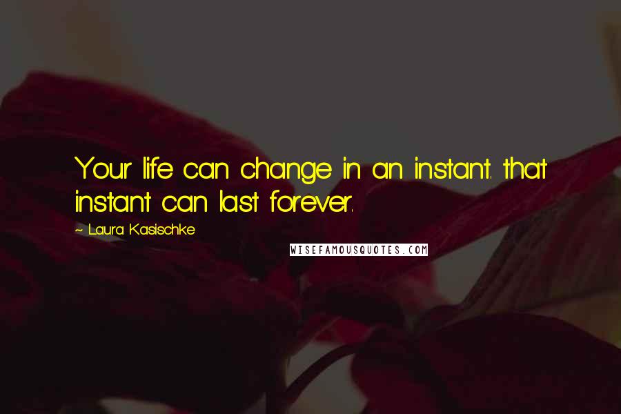 Laura Kasischke Quotes: Your life can change in an instant. that instant can last forever.