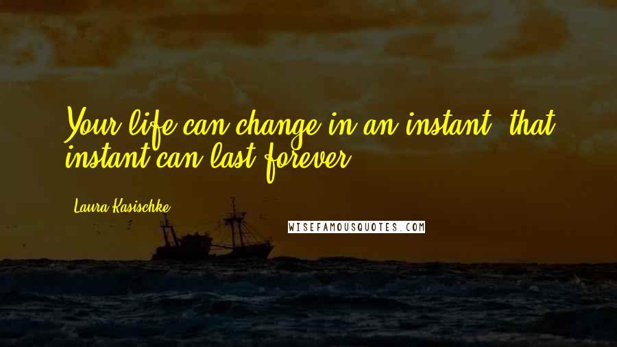 Laura Kasischke Quotes: Your life can change in an instant. that instant can last forever.