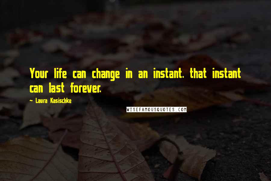 Laura Kasischke Quotes: Your life can change in an instant. that instant can last forever.