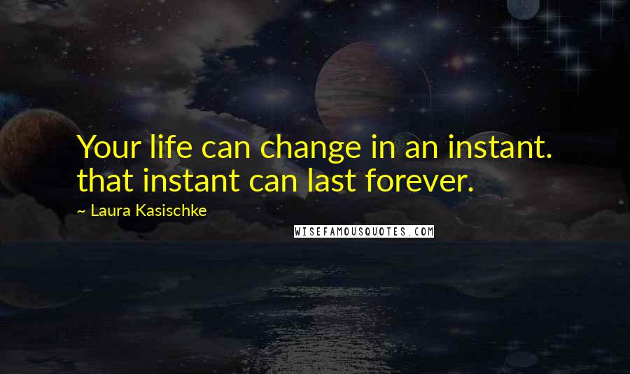 Laura Kasischke Quotes: Your life can change in an instant. that instant can last forever.