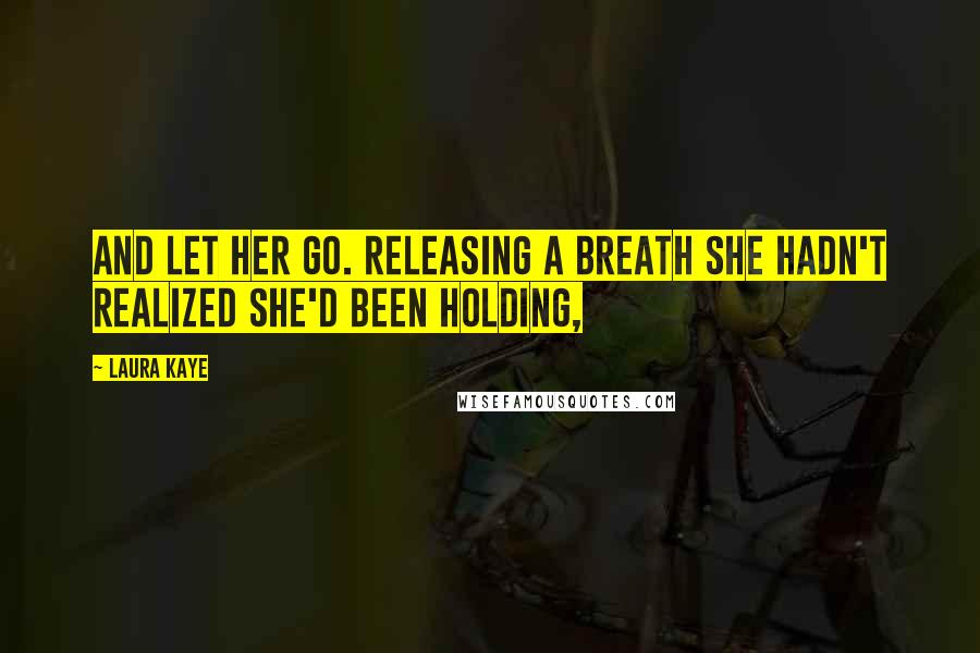 Laura Kaye Quotes: And let her go. Releasing a breath she hadn't realized she'd been holding,