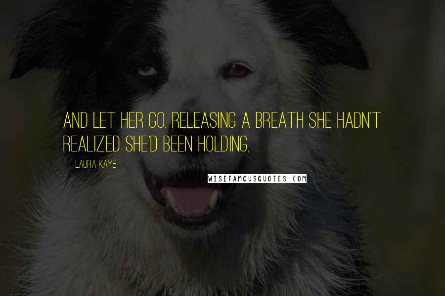 Laura Kaye Quotes: And let her go. Releasing a breath she hadn't realized she'd been holding,