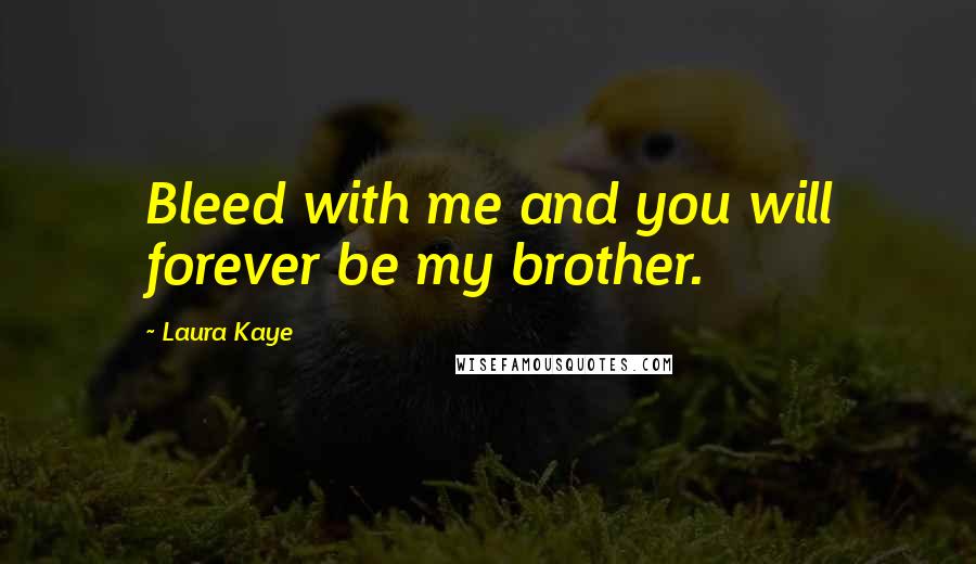 Laura Kaye Quotes: Bleed with me and you will forever be my brother.