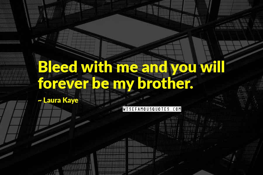 Laura Kaye Quotes: Bleed with me and you will forever be my brother.