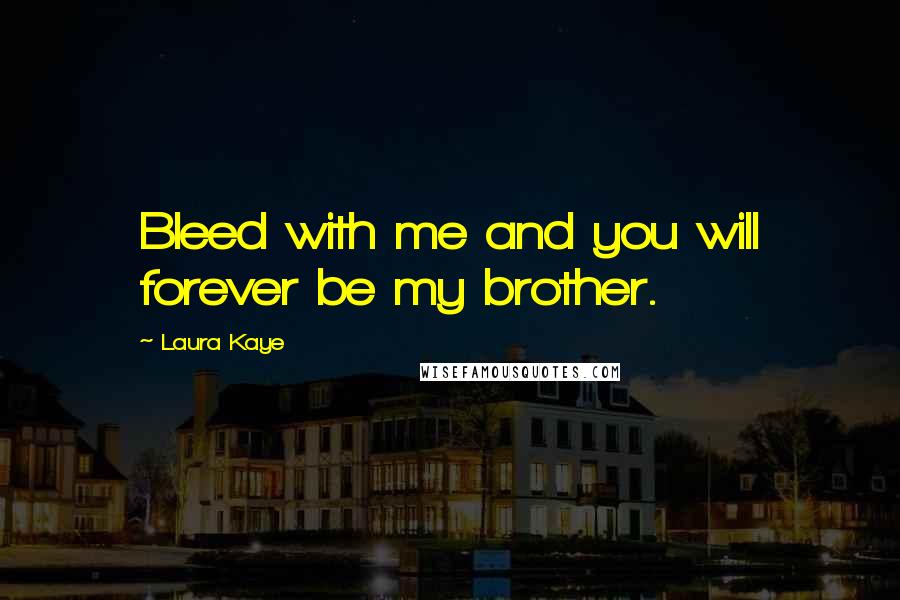Laura Kaye Quotes: Bleed with me and you will forever be my brother.