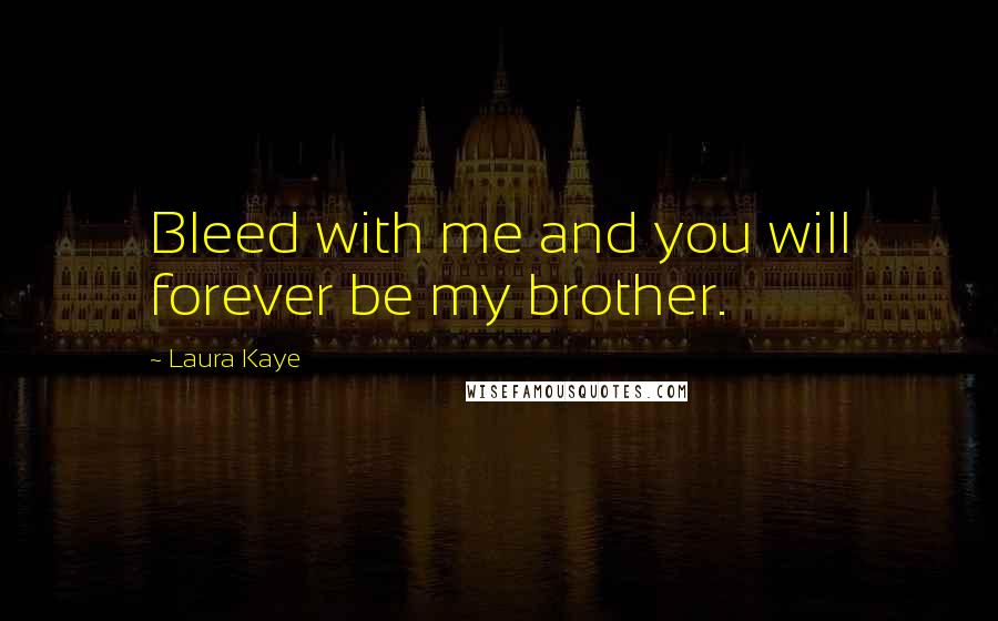 Laura Kaye Quotes: Bleed with me and you will forever be my brother.