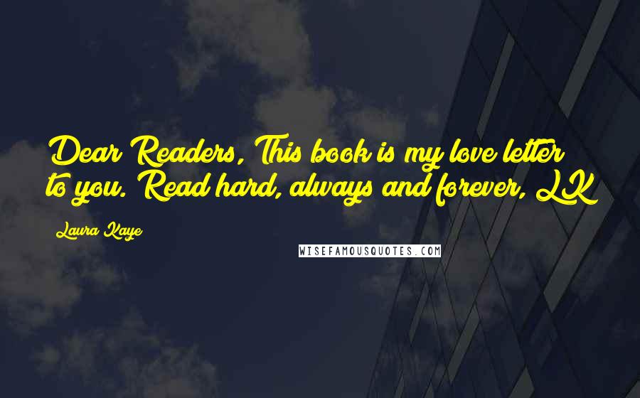 Laura Kaye Quotes: Dear Readers, This book is my love letter to you. Read hard, always and forever, LK