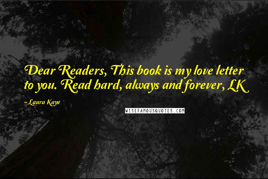 Laura Kaye Quotes: Dear Readers, This book is my love letter to you. Read hard, always and forever, LK
