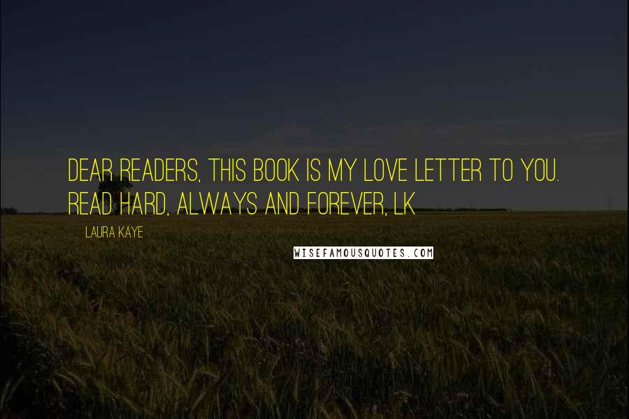 Laura Kaye Quotes: Dear Readers, This book is my love letter to you. Read hard, always and forever, LK