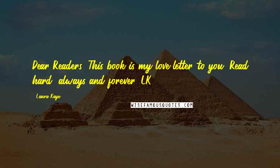 Laura Kaye Quotes: Dear Readers, This book is my love letter to you. Read hard, always and forever, LK