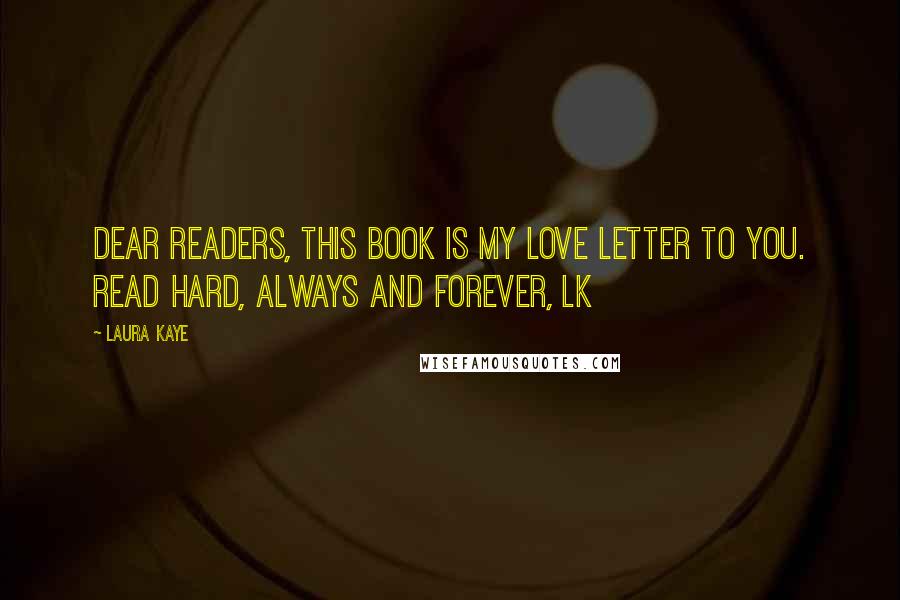 Laura Kaye Quotes: Dear Readers, This book is my love letter to you. Read hard, always and forever, LK