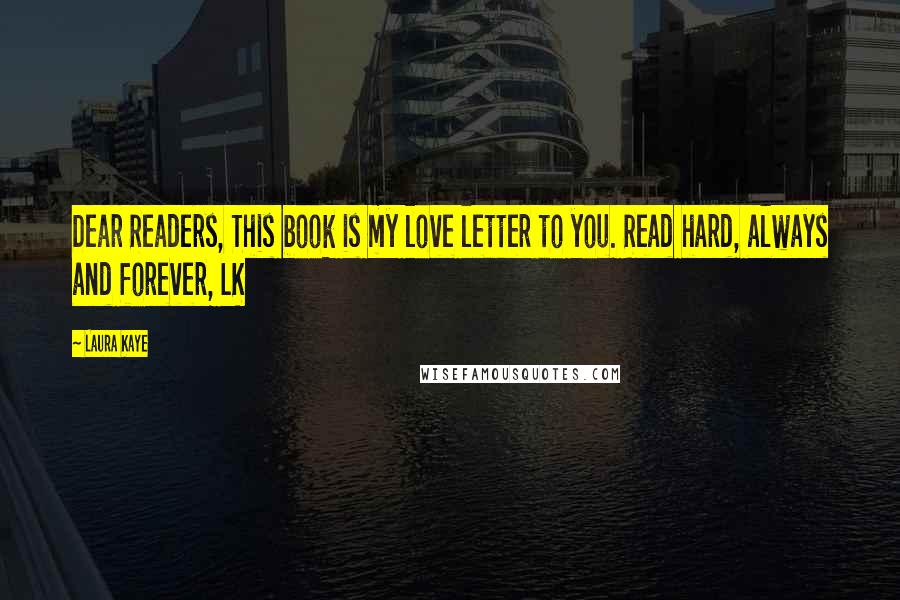 Laura Kaye Quotes: Dear Readers, This book is my love letter to you. Read hard, always and forever, LK