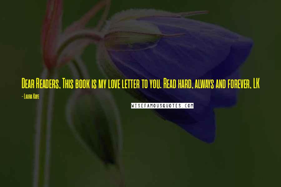 Laura Kaye Quotes: Dear Readers, This book is my love letter to you. Read hard, always and forever, LK