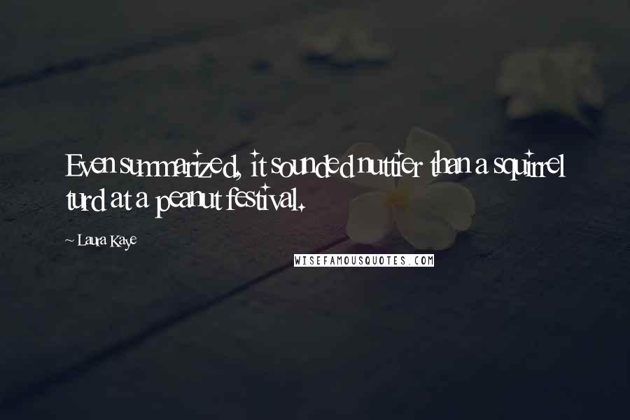 Laura Kaye Quotes: Even summarized, it sounded nuttier than a squirrel turd at a peanut festival.