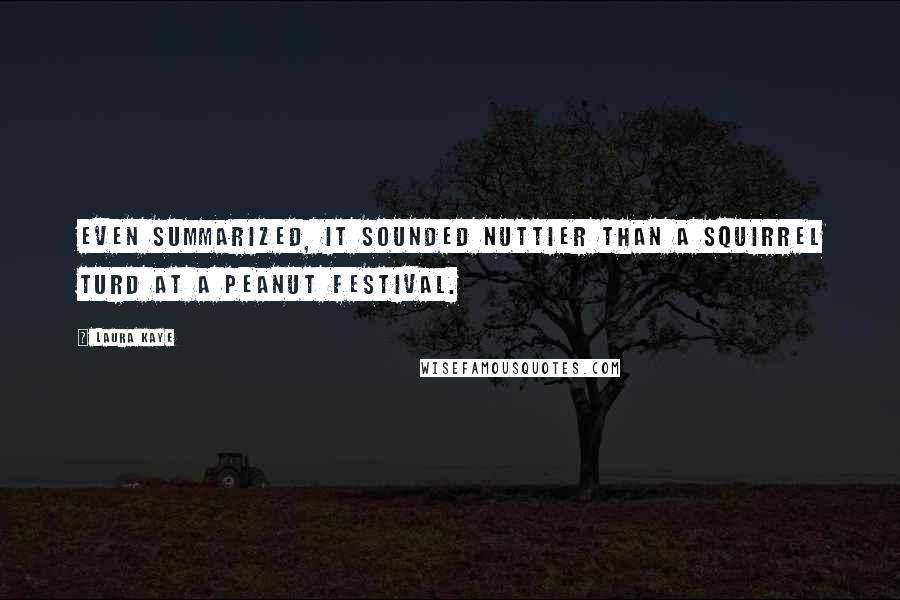 Laura Kaye Quotes: Even summarized, it sounded nuttier than a squirrel turd at a peanut festival.
