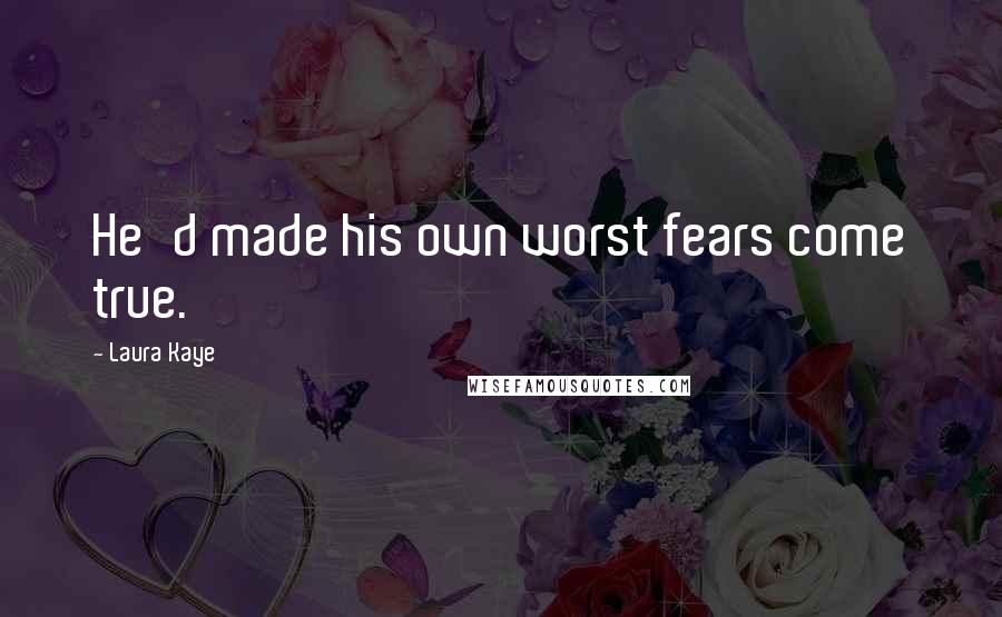 Laura Kaye Quotes: He'd made his own worst fears come true.